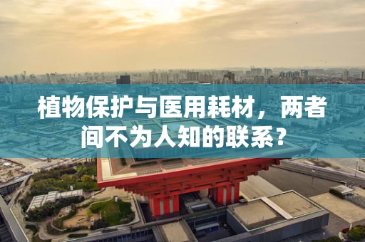 植物保护与医用耗材，两者间不为人知的联系？
