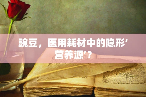 豌豆，医用耗材中的隐形‘营养源’？