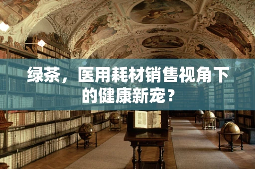 绿茶，医用耗材销售视角下的健康新宠？