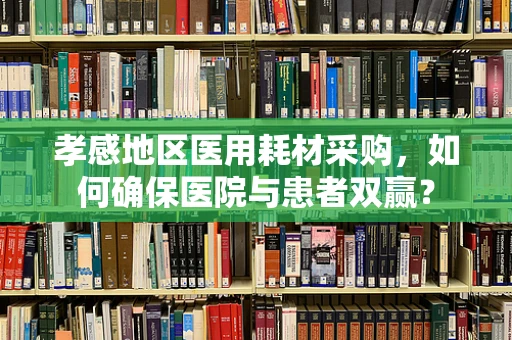 孝感地区医用耗材采购，如何确保医院与患者双赢？