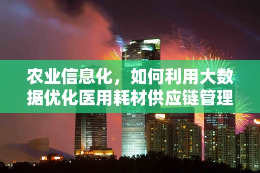 农业信息化，如何利用大数据优化医用耗材供应链管理？