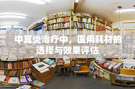 中耳炎治疗中，医用耗材的选择与效果评估