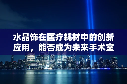 水晶饰在医疗耗材中的创新应用，能否成为未来手术室的亮点？