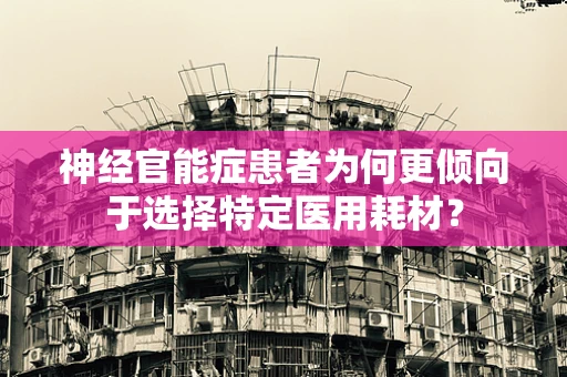 神经官能症患者为何更倾向于选择特定医用耗材？