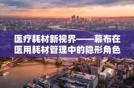 医疗耗材新视界——幕布在医用耗材管理中的隐形角色