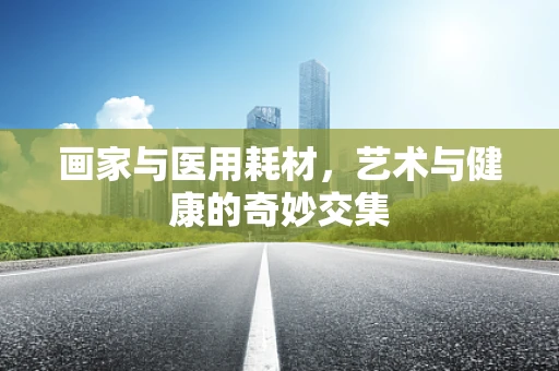 画家与医用耗材，艺术与健康的奇妙交集