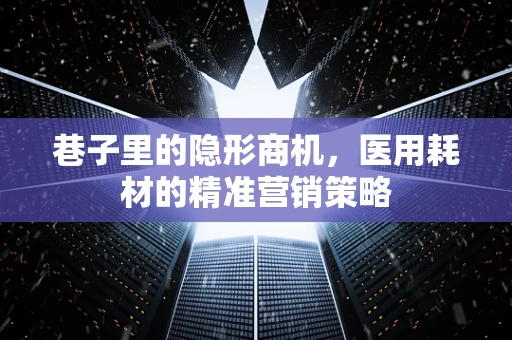 巷子里的隐形商机，医用耗材的精准营销策略