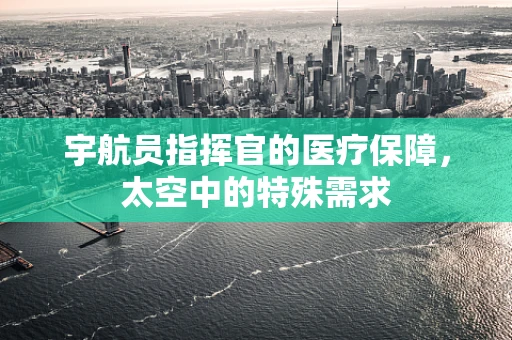 宇航员指挥官的医疗保障，太空中的特殊需求