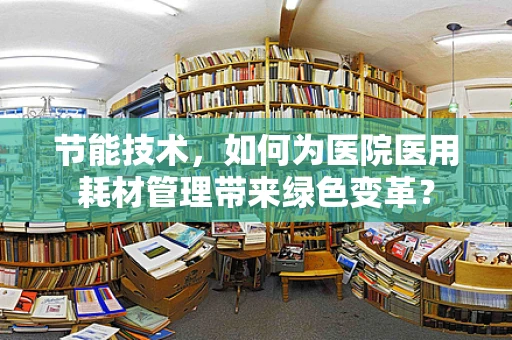 节能技术，如何为医院医用耗材管理带来绿色变革？