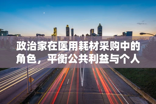 政治家在医用耗材采购中的角色，平衡公共利益与个人偏好的艺术？