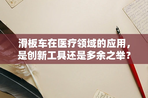 滑板车在医疗领域的应用，是创新工具还是多余之举？