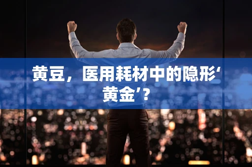 黄豆，医用耗材中的隐形‘黄金’？