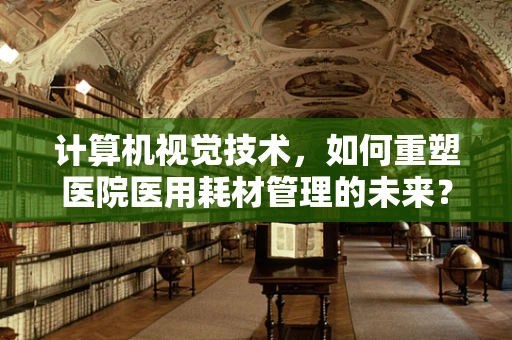 计算机视觉技术，如何重塑医院医用耗材管理的未来？