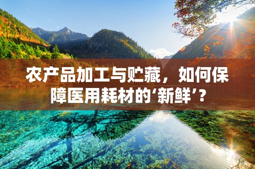 农产品加工与贮藏，如何保障医用耗材的‘新鲜’？