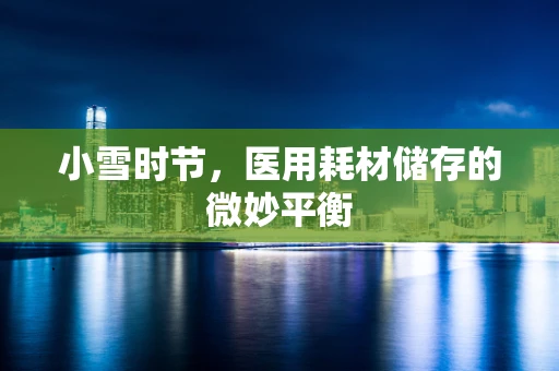 小雪时节，医用耗材储存的微妙平衡
