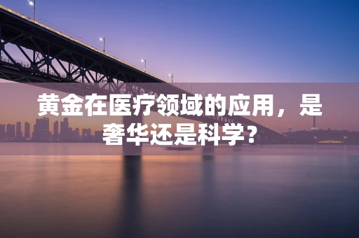 黄金在医疗领域的应用，是奢华还是科学？