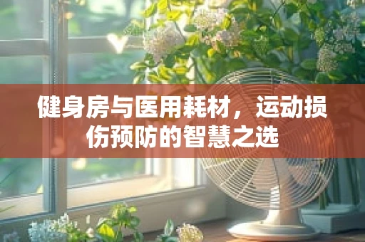 健身房与医用耗材，运动损伤预防的智慧之选