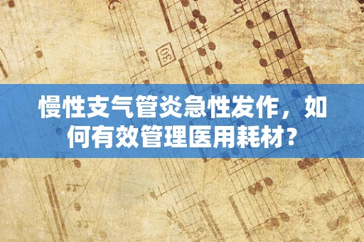 慢性支气管炎急性发作，如何有效管理医用耗材？