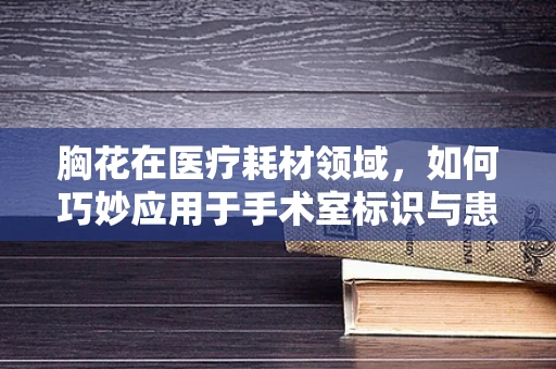 胸花在医疗耗材领域，如何巧妙应用于手术室标识与患者身份确认？