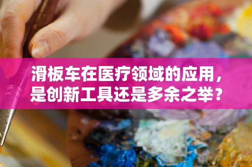 滑板车在医疗领域的应用，是创新工具还是多余之举？