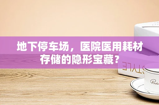 地下停车场，医院医用耗材存储的隐形宝藏？