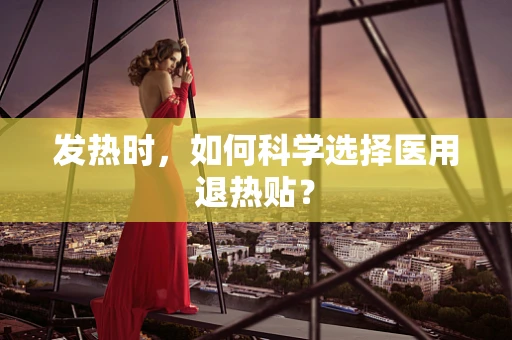 发热时，如何科学选择医用退热贴？