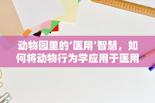 动物园里的‘医用’智慧，如何将动物行为学应用于医用耗材管理？