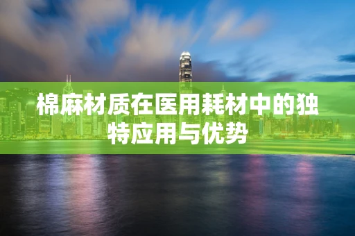 棉麻材质在医用耗材中的独特应用与优势
