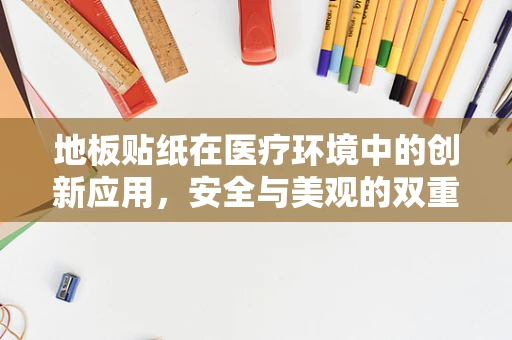 地板贴纸在医疗环境中的创新应用，安全与美观的双重考量