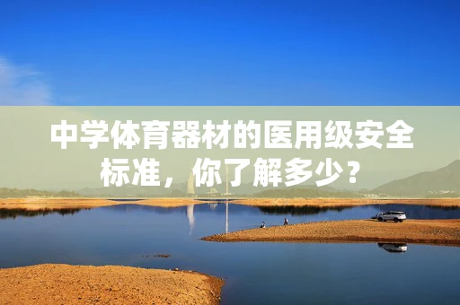 中学体育器材的医用级安全标准，你了解多少？