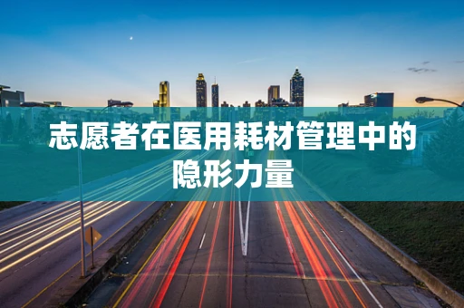 志愿者在医用耗材管理中的隐形力量