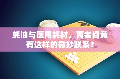 蚝油与医用耗材，两者间竟有这样的微妙联系？