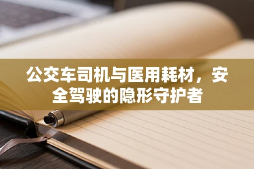 公交车司机与医用耗材，安全驾驶的隐形守护者