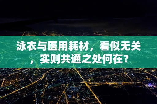 泳衣与医用耗材，看似无关，实则共通之处何在？