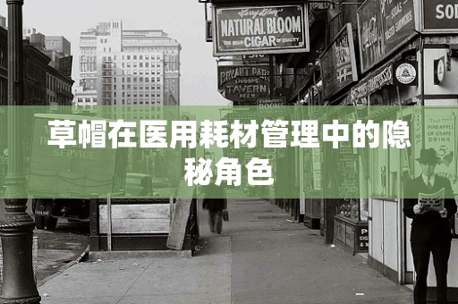 草帽在医用耗材管理中的隐秘角色