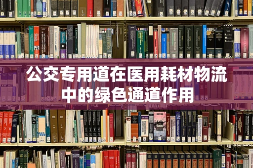 公交专用道在医用耗材物流中的绿色通道作用