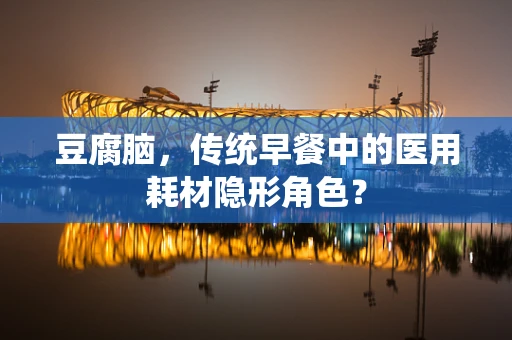 豆腐脑，传统早餐中的医用耗材隐形角色？