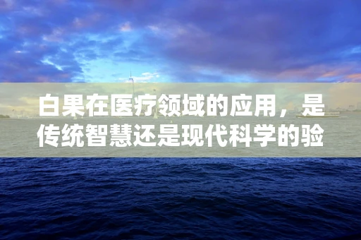 白果在医疗领域的应用，是传统智慧还是现代科学的验证？