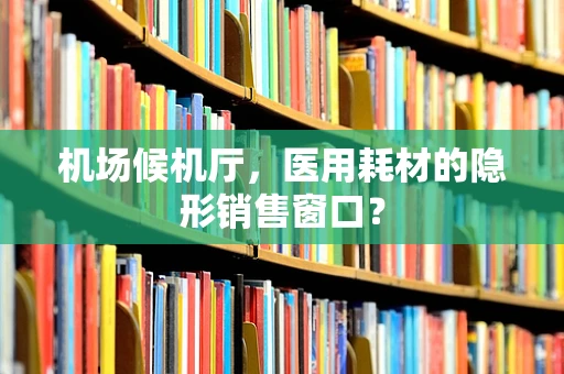 机场候机厅，医用耗材的隐形销售窗口？