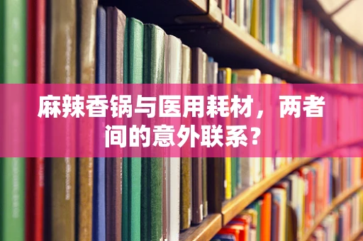 麻辣香锅与医用耗材，两者间的意外联系？