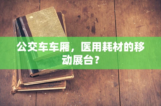 公交车车厢，医用耗材的移动展台？