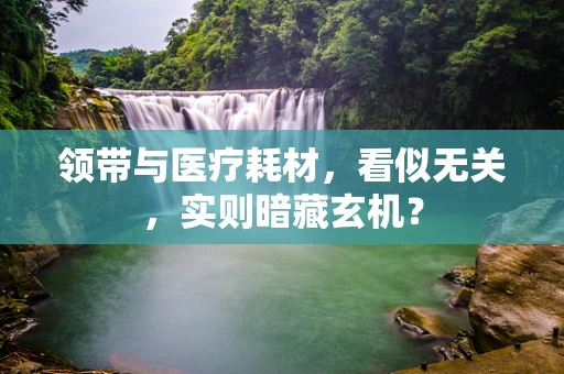 领带与医疗耗材，看似无关，实则暗藏玄机？