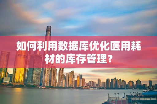 如何利用数据库优化医用耗材的库存管理？