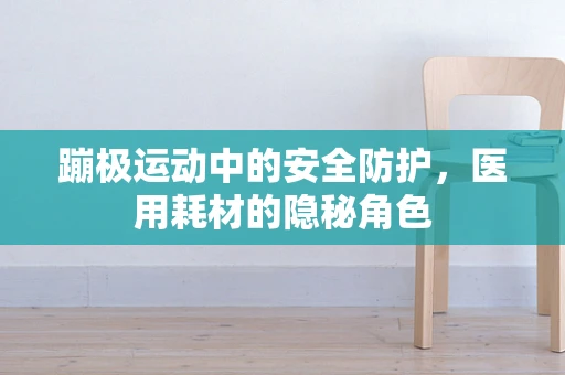蹦极运动中的安全防护，医用耗材的隐秘角色