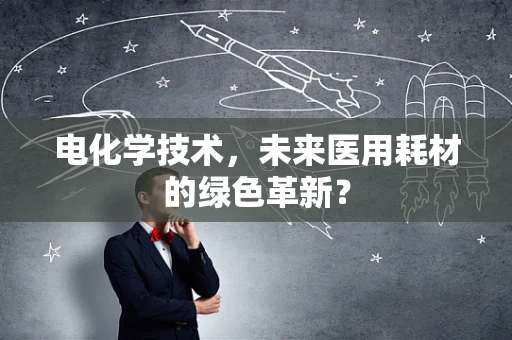 电化学技术，未来医用耗材的绿色革新？