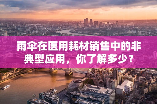 雨伞在医用耗材销售中的非典型应用，你了解多少？