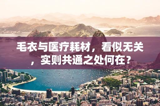 毛衣与医疗耗材，看似无关，实则共通之处何在？