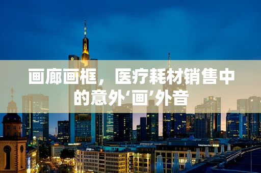 画廊画框，医疗耗材销售中的意外‘画’外音