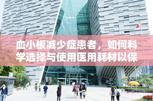 血小板减少症患者，如何科学选择与使用医用耗材以保障治疗安全？