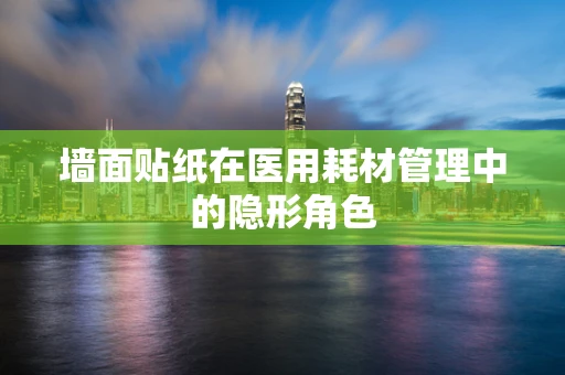 墙面贴纸在医用耗材管理中的隐形角色